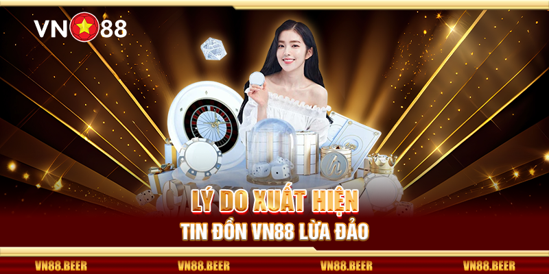 Lý do xuất hiện tin đồn Vn88 lừa đảo