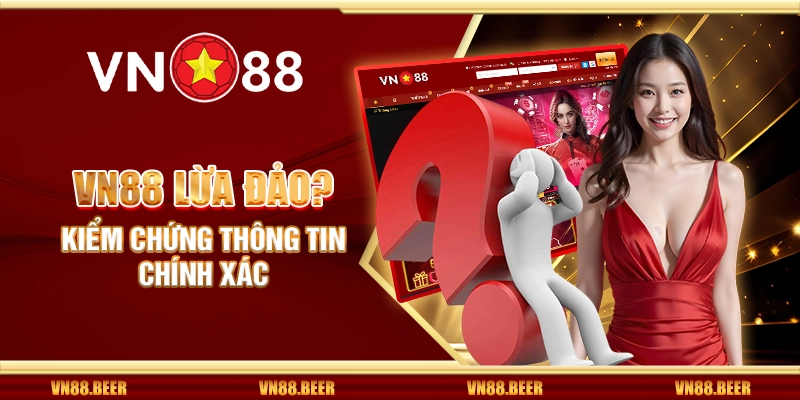 Vn88 lừa đảo? Kiểm chứng thông tin chính xác