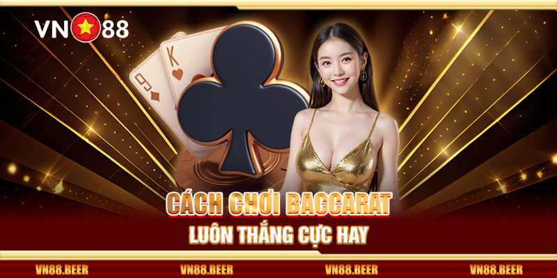 Cách chơi Baccarat luôn thắng cực hay