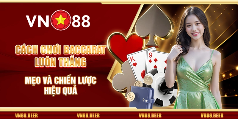 Cách chơi Baccarat luôn thắng - Mẹo và chiến lược hiệu quả