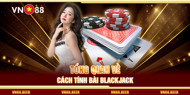 Tổng quan về cách tính bài Blackjack