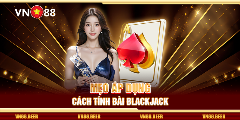 Mẹo áp dụng cách tính bài Blackjack