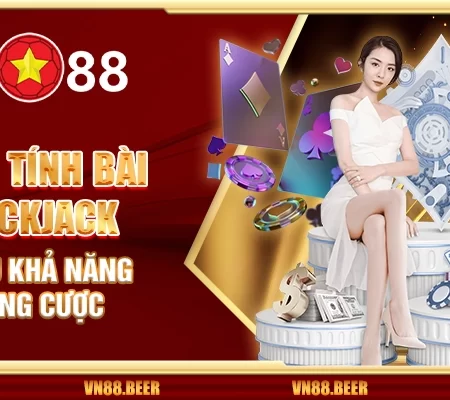 Cách tính bài Blackjack – Tối ưu khả năng thắng cược