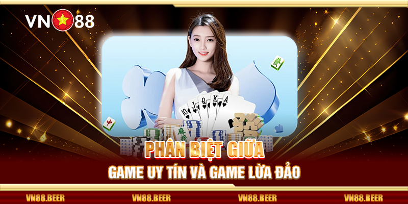 Phân biệt giữa game uy tín và game lừa đảo