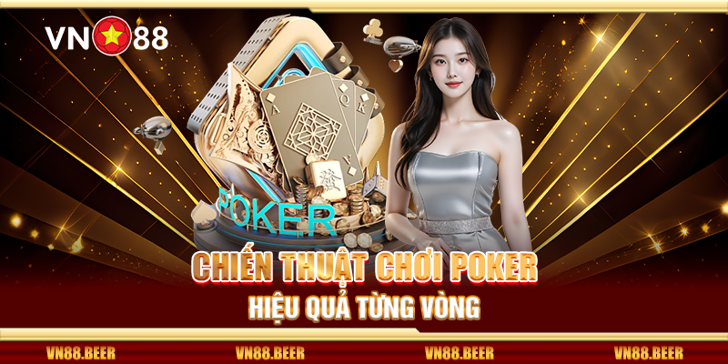 Chiến thuật chơi poker hiệu quả từng vòng