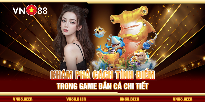 Khám phá cách tính điểm trong game bắn cá chi tiết