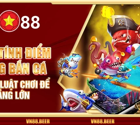 Cách tính điểm trong bắn cá – Hiểu rõ luật chơi để thắng lớn