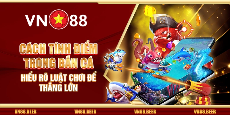 Cách tính điểm trong bắn cá - Hiểu rõ luật chơi để thắng lớn