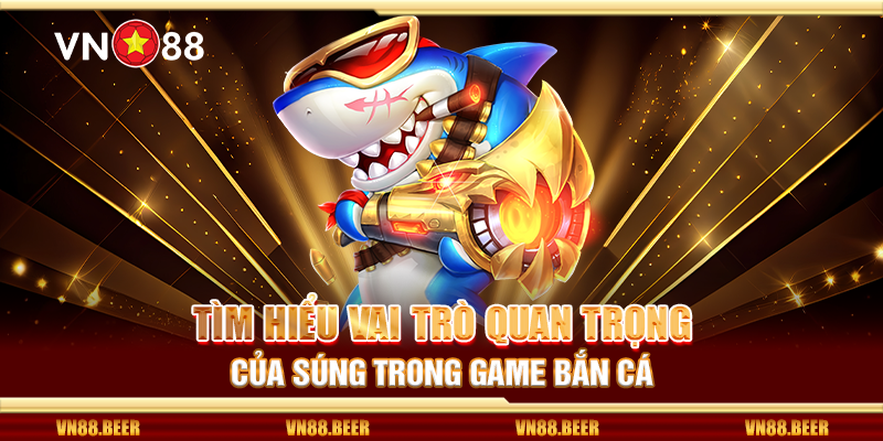 Tìm hiểu vai trò quan trọng của súng trong game bắn cá