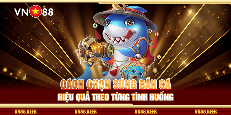 Cách chọn súng bắn cá hiệu quả theo từng tình huống 