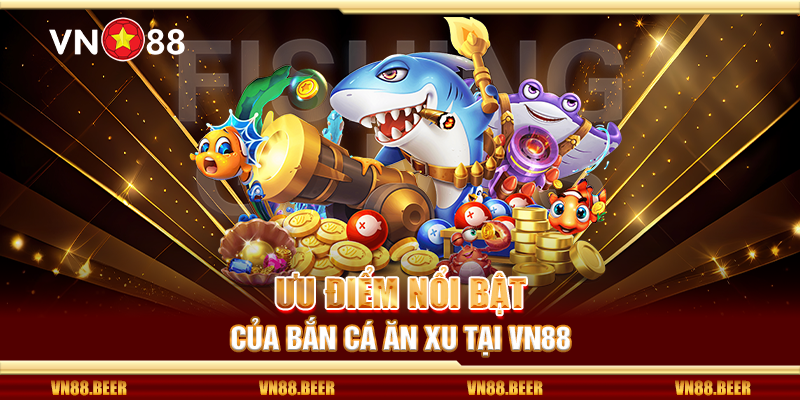 Ưu điểm nổi bật của bắn cá ăn xu tại VN88