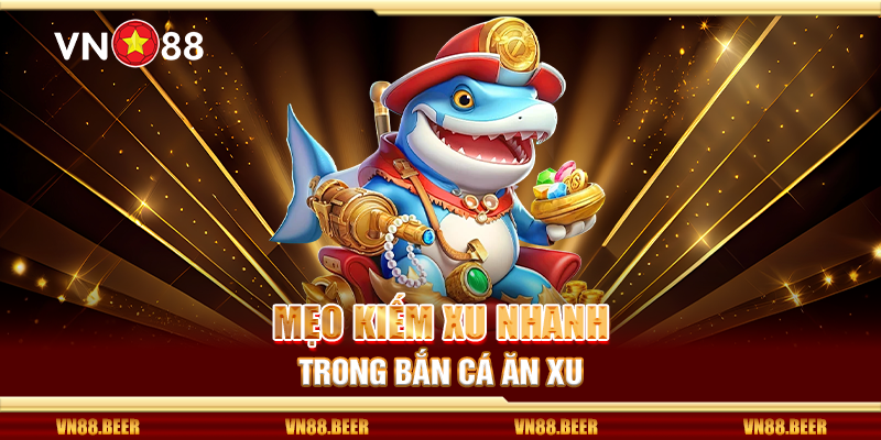 Mẹo kiếm xu nhanh trong bắn cá ăn xu