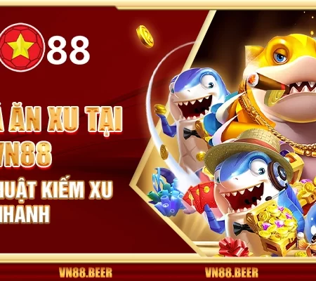 Bắn cá ăn xu tại VN88 – Chiến thuật kiếm xu nhanh
