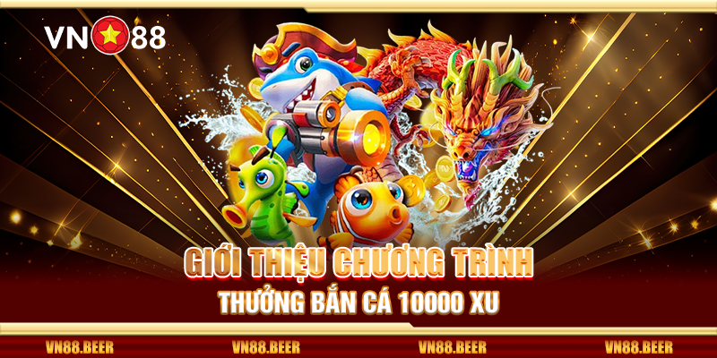 Giới thiệu chương trình thưởng bắn cá 10000 xu