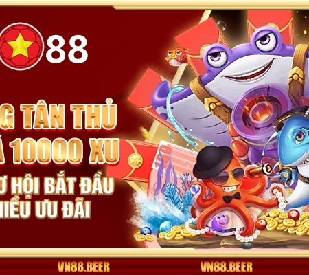 Thưởng tân thủ bắn cá 10000 xu VN88 – Cơ hội bắt đầu với nhiều ưu đãi