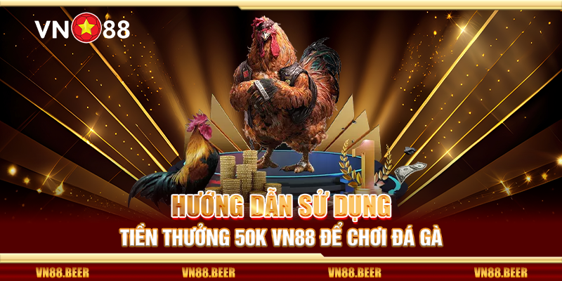 Hướng dẫn sử dụng tiền thưởng 50K VN88 để chơi đá gà