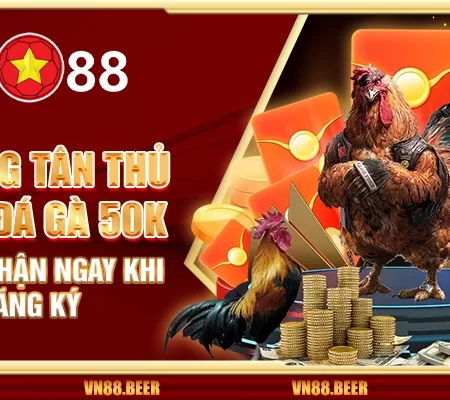Thưởng tân thủ sảnh đá gà 50K VN88 – Nhận ngay khi đăng ký