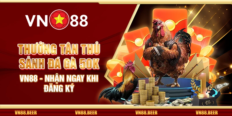 Thưởng tân thủ sảnh đá gà 50K VN88 - Nhận ngay khi đăng ký