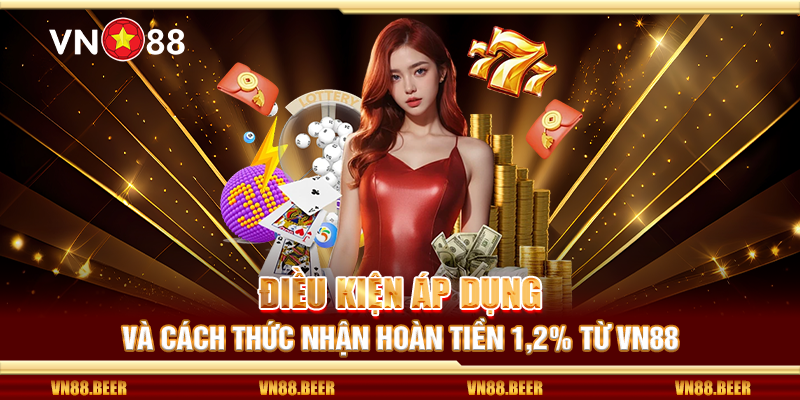 Điều kiện áp dụng và cách thức nhận hoàn tiền 1.2% từ VN88