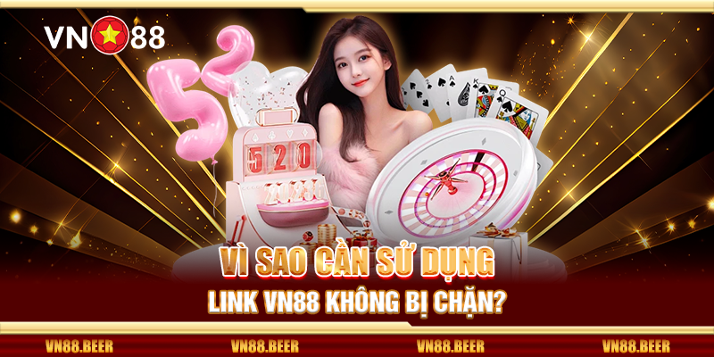 Vì sao cần sử dụng link VN88 không bị chặn?